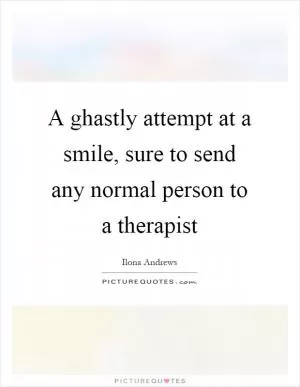 A ghastly attempt at a smile, sure to send any normal person to a therapist Picture Quote #1