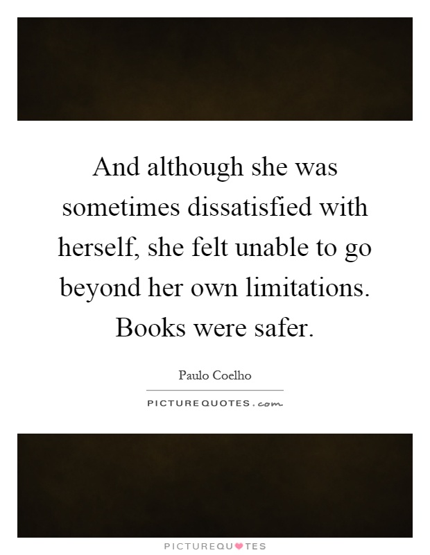 And although she was sometimes dissatisfied with herself, she felt unable to go beyond her own limitations. Books were safer Picture Quote #1