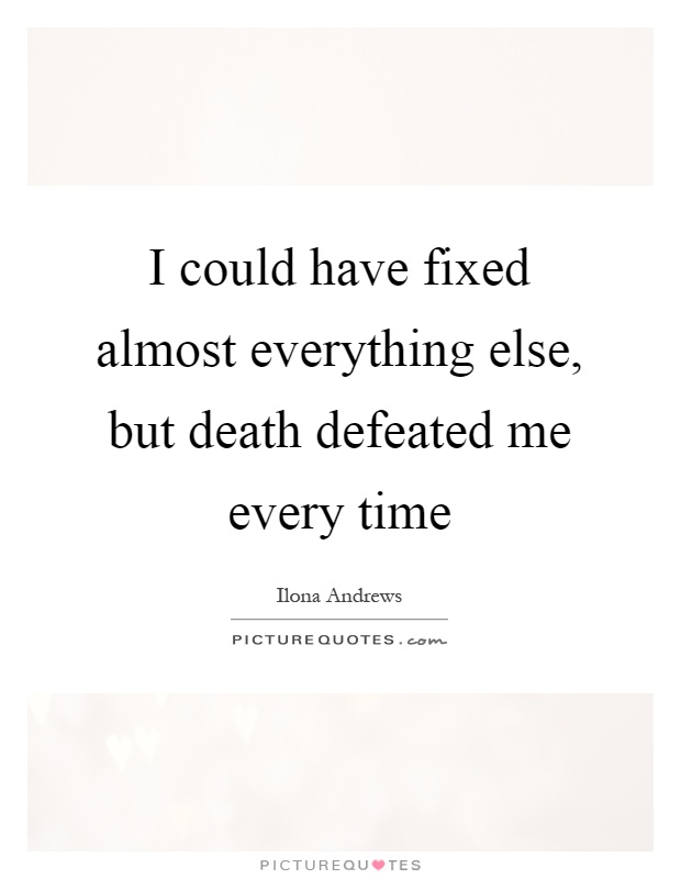 I could have fixed almost everything else, but death defeated me every time Picture Quote #1