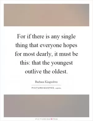 For if there is any single thing that everyone hopes for most dearly, it must be this: that the youngest outlive the oldest Picture Quote #1