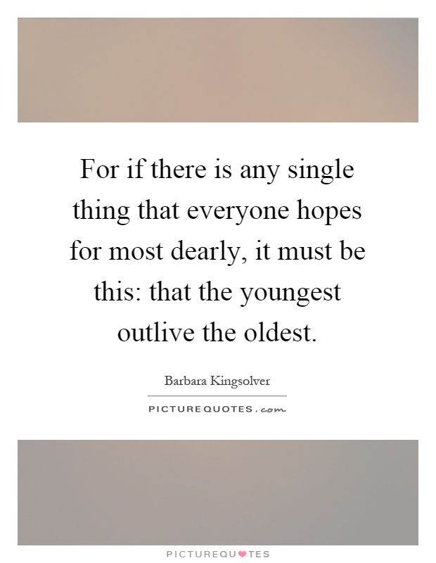 For if there is any single thing that everyone hopes for most dearly, it must be this: that the youngest outlive the oldest Picture Quote #1