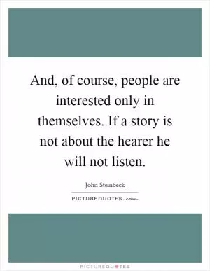 And, of course, people are interested only in themselves. If a story is not about the hearer he will not listen Picture Quote #1