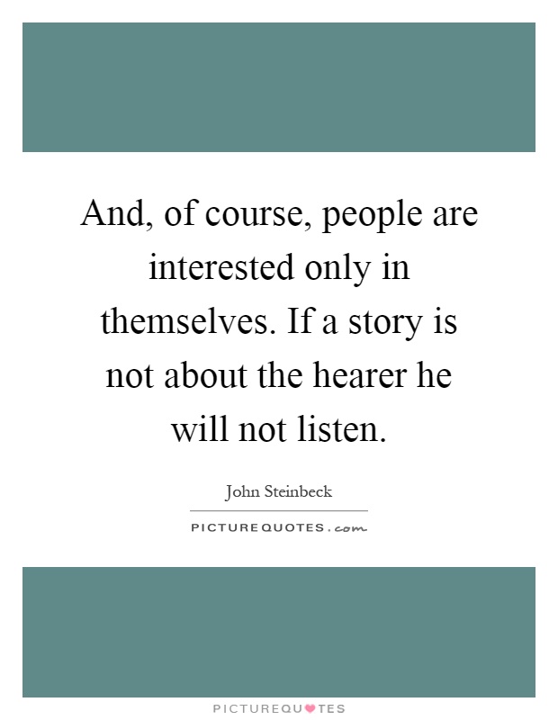 And, of course, people are interested only in themselves. If a story is not about the hearer he will not listen Picture Quote #1