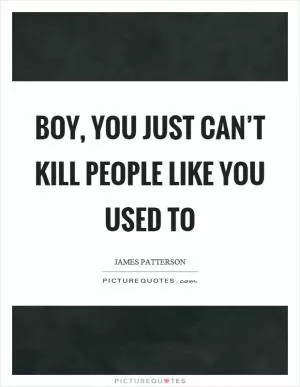 Boy, you just can’t kill people like you used to Picture Quote #1