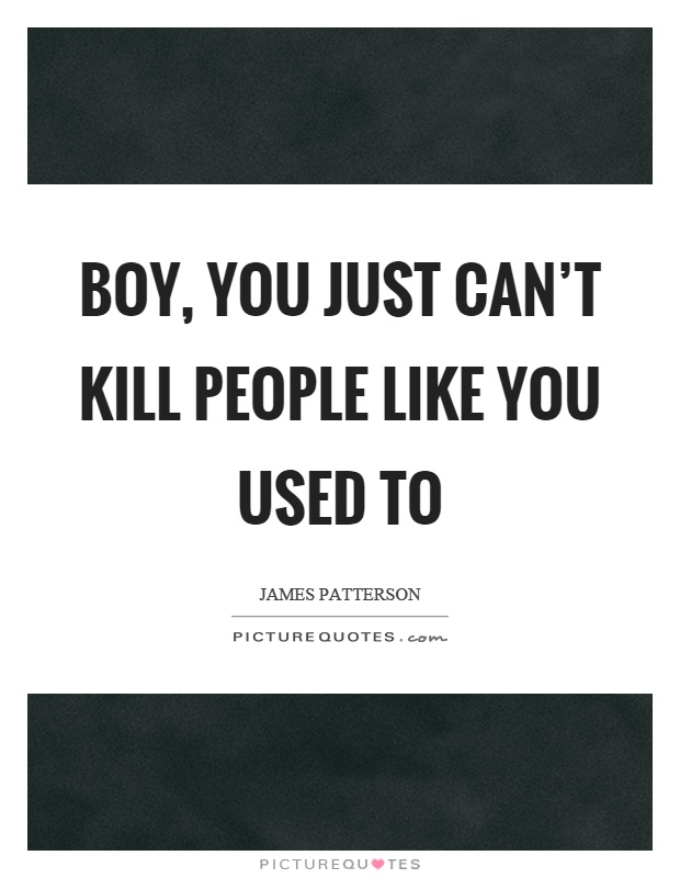 Boy, you just can't kill people like you used to Picture Quote #1