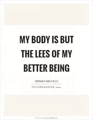 My body is but the lees of my better being Picture Quote #1