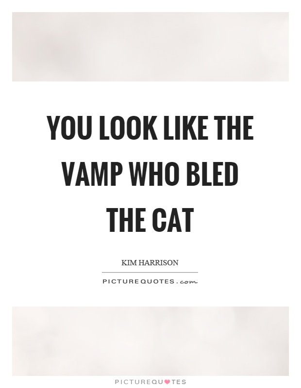 You look like the vamp who bled the cat Picture Quote #1