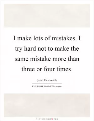 I make lots of mistakes. I try hard not to make the same mistake more than three or four times Picture Quote #1
