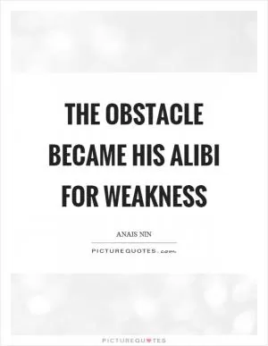 The obstacle became his alibi for weakness Picture Quote #1