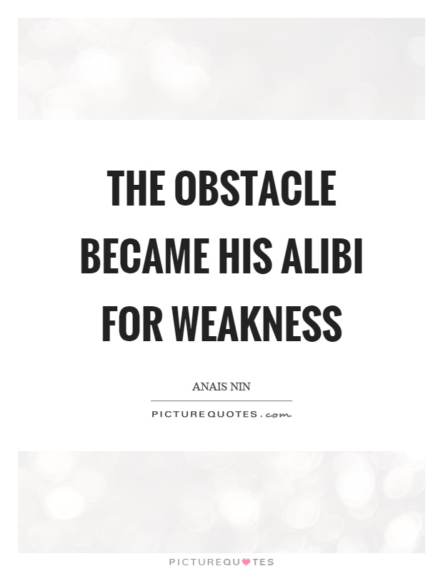 The obstacle became his alibi for weakness Picture Quote #1