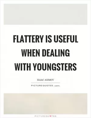 Flattery is useful when dealing with youngsters Picture Quote #1