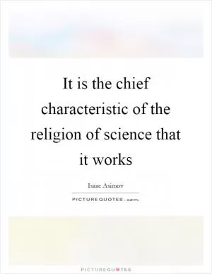 It is the chief characteristic of the religion of science that it works Picture Quote #1