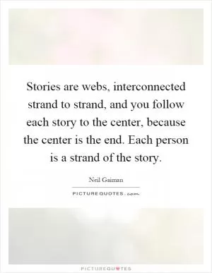 Stories are webs, interconnected strand to strand, and you follow each story to the center, because the center is the end. Each person is a strand of the story Picture Quote #1
