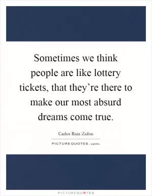 Sometimes we think people are like lottery tickets, that they’re there to make our most absurd dreams come true Picture Quote #1
