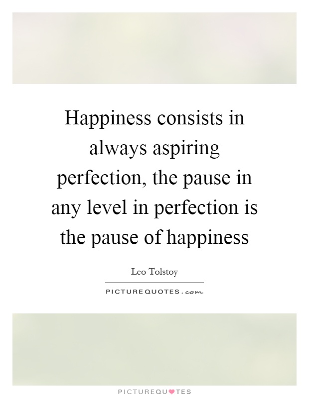 Happiness consists in always aspiring perfection, the pause in any level in perfection is the pause of happiness Picture Quote #1