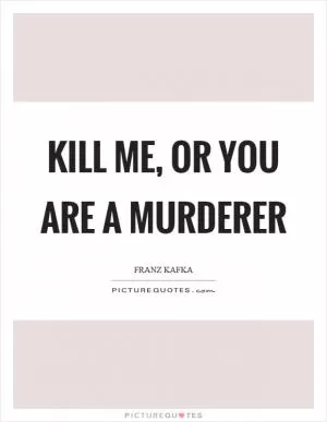 Kill me, or you are a murderer Picture Quote #1