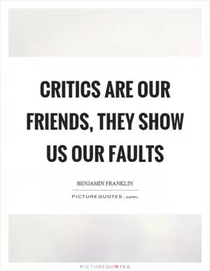 Critics are our friends, they show us our faults Picture Quote #1