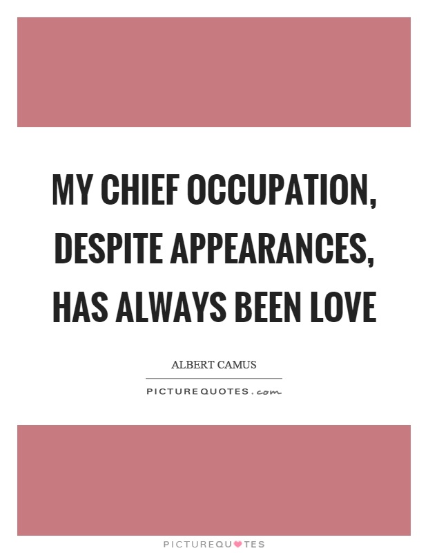 My chief occupation, despite appearances, has always been love Picture Quote #1