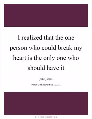 I realized that the one person who could break my heart is the only one who should have it Picture Quote #1