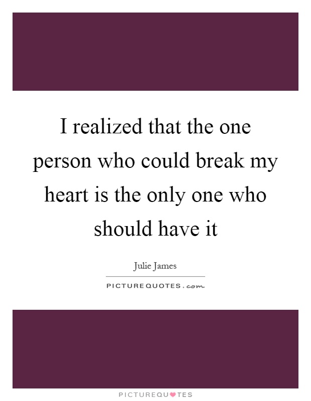 I realized that the one person who could break my heart is the only one who should have it Picture Quote #1