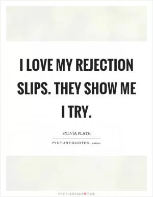 I love my rejection slips. They show me I try Picture Quote #1