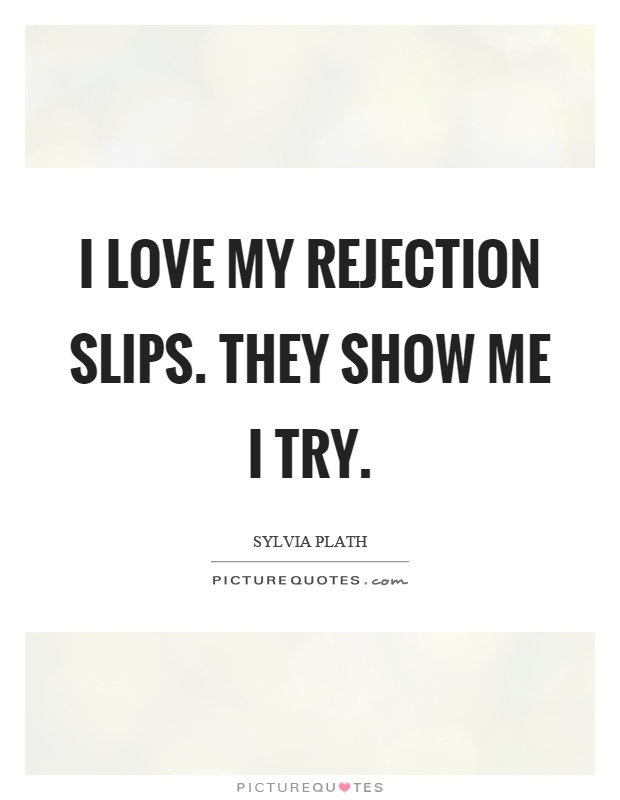 I love my rejection slips. They show me I try Picture Quote #1
