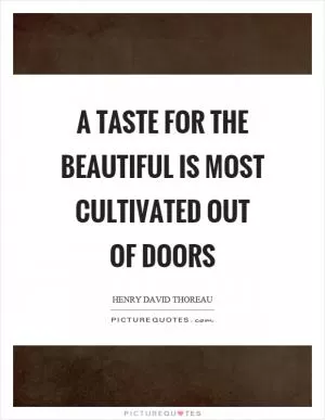 A taste for the beautiful is most cultivated out of doors Picture Quote #1