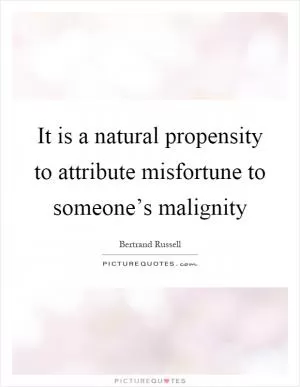 It is a natural propensity to attribute misfortune to someone’s malignity Picture Quote #1