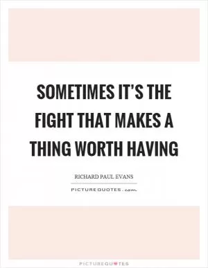 Sometimes it’s the fight that makes a thing worth having Picture Quote #1