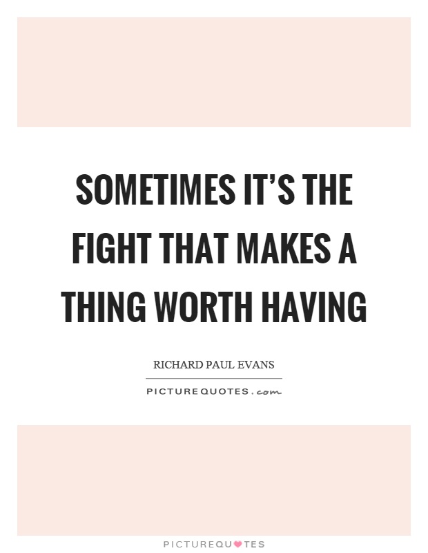 Sometimes it's the fight that makes a thing worth having Picture Quote #1