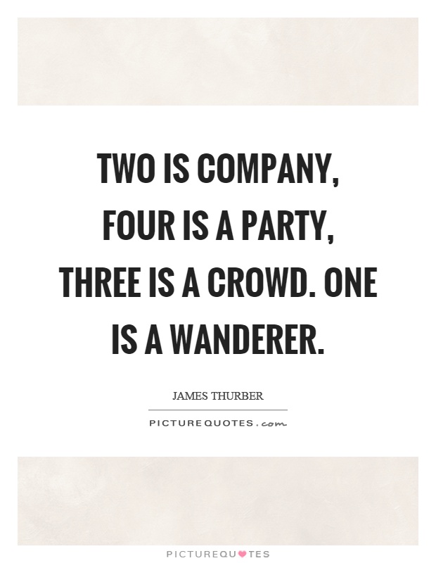 Two is company, four is a party, three is a crowd. One is a wanderer Picture Quote #1