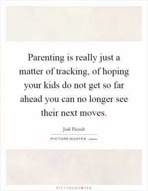 Parenting is really just a matter of tracking, of hoping your kids do not get so far ahead you can no longer see their next moves Picture Quote #1