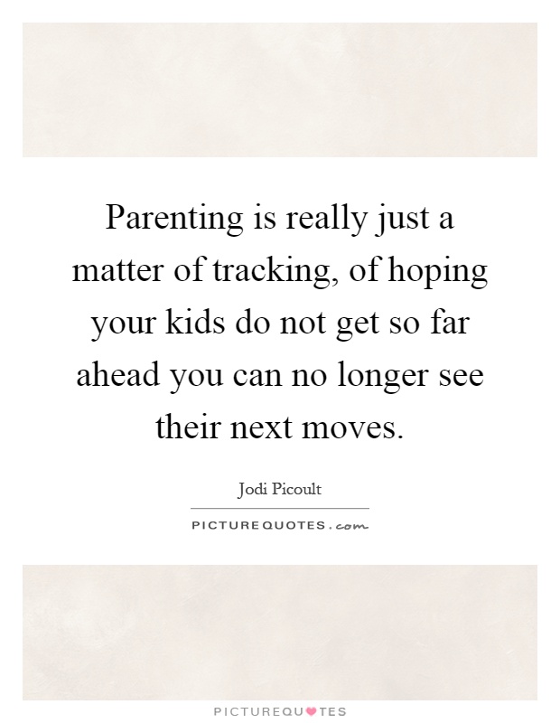 Parenting is really just a matter of tracking, of hoping your kids do not get so far ahead you can no longer see their next moves Picture Quote #1