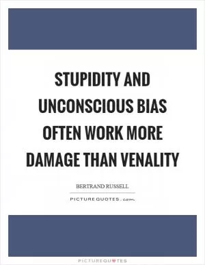 Stupidity and unconscious bias often work more damage than venality Picture Quote #1
