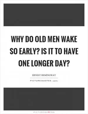 Why do old men wake so early? Is it to have one longer day? Picture Quote #1