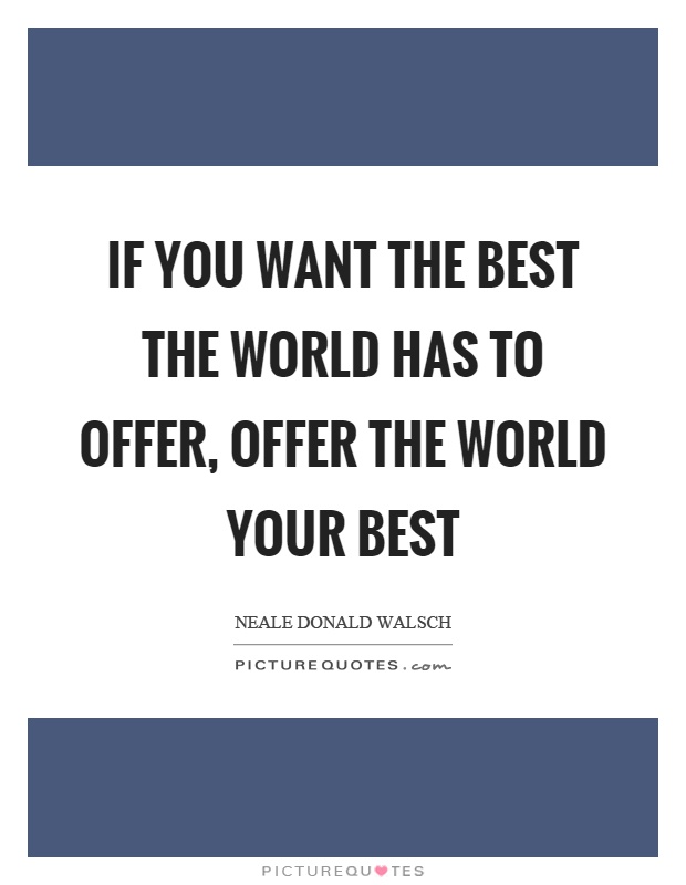 If you want the best the world has to offer, offer the world your best Picture Quote #1