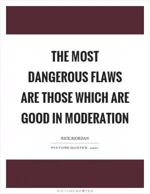 The most dangerous flaws are those which are good in moderation Picture Quote #1