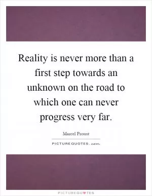 Reality is never more than a first step towards an unknown on the road to which one can never progress very far Picture Quote #1
