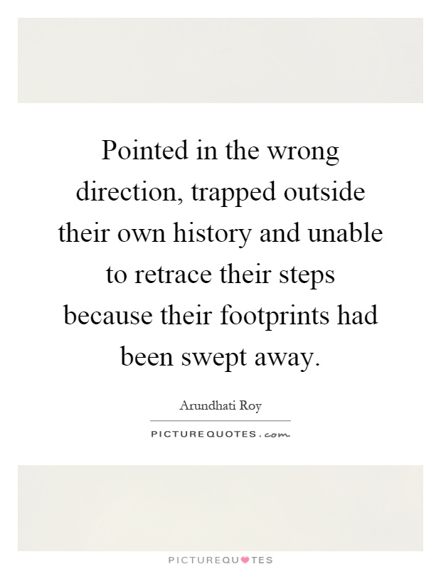 Pointed in the wrong direction, trapped outside their own history and unable to retrace their steps because their footprints had been swept away Picture Quote #1