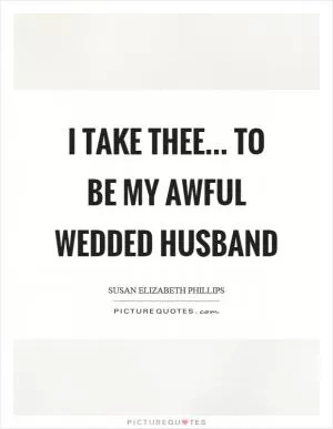 I take thee... to be my awful wedded husband Picture Quote #1