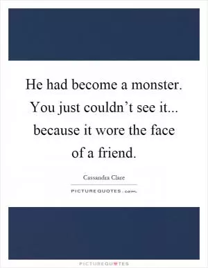 He had become a monster. You just couldn’t see it... because it wore the face of a friend Picture Quote #1