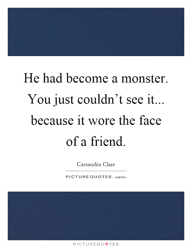 He had become a monster. You just couldn't see it... because it wore the face of a friend Picture Quote #1