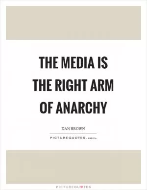 The media is the right arm of anarchy Picture Quote #1