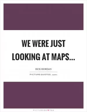 We were just looking at maps Picture Quote #1