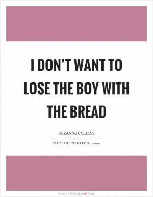 I don’t want to lose the boy with the bread Picture Quote #1