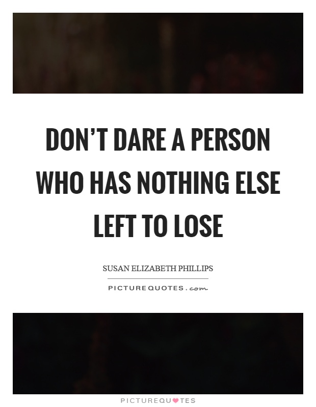 Don't dare a person who has nothing else left to lose Picture Quote #1