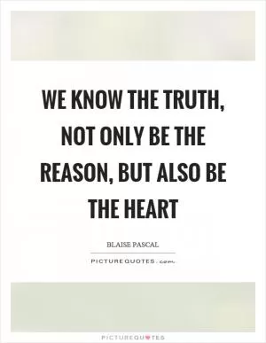 We know the truth, not only be the reason, but also be the heart Picture Quote #1
