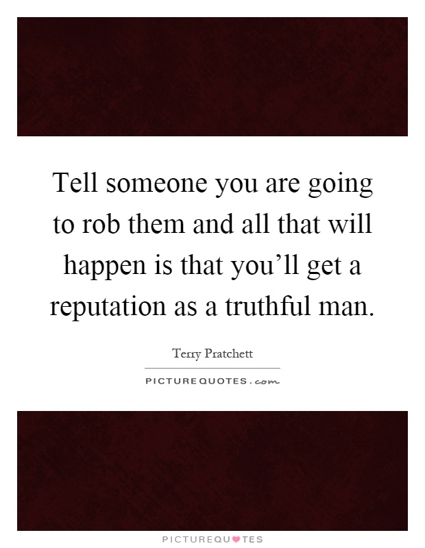 Tell someone you are going to rob them and all that will happen is that you'll get a reputation as a truthful man Picture Quote #1
