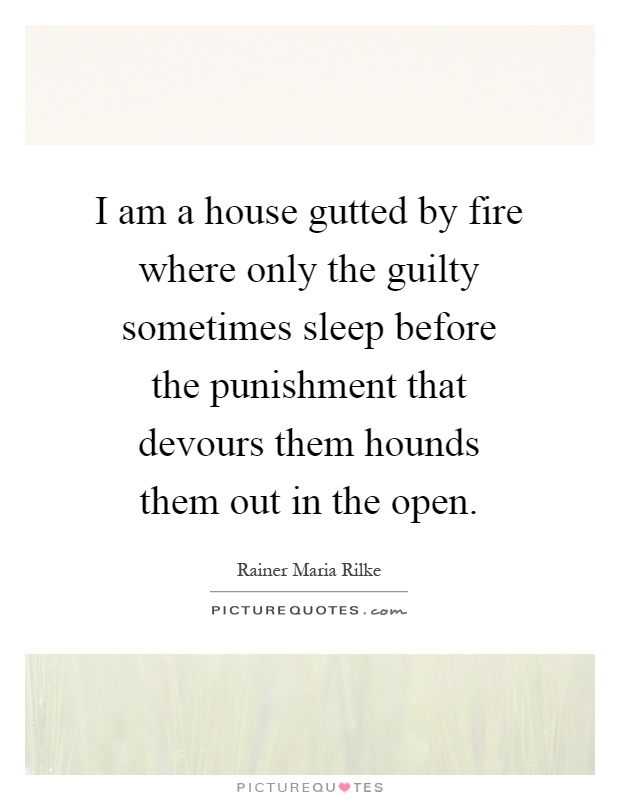 I am a house gutted by fire where only the guilty sometimes sleep before the punishment that devours them hounds them out in the open Picture Quote #1