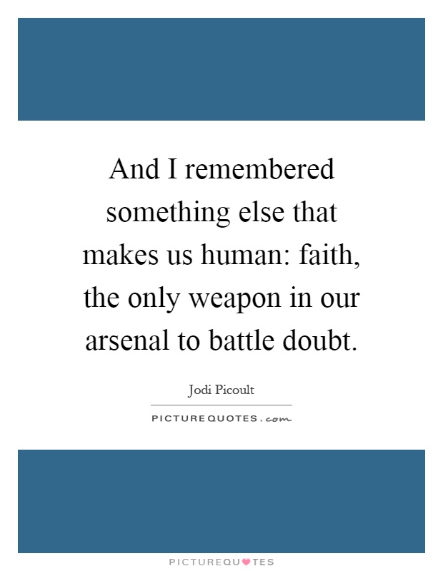 And I remembered something else that makes us human: faith, the only weapon in our arsenal to battle doubt Picture Quote #1